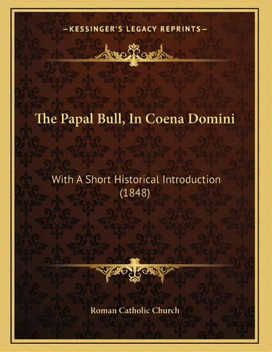 The Papal Bull, In Coena Domini: With A Short Historical Introduction (1848), De Roman Catholic Church. Editorial Kessinger Pub Llc, Tapa Blanda En Inglés