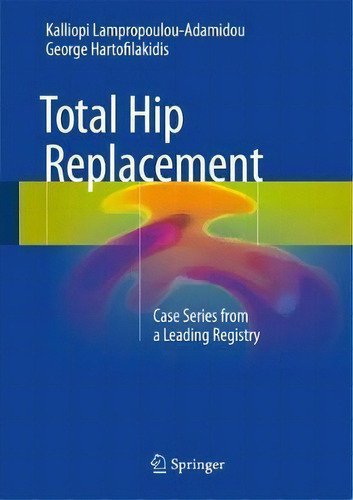 Total Hip Replacement : Case Series From A Leading Registry, De Kalliopi Lampropoulou-adamidou. Editorial Springer International Publishing Ag En Inglés