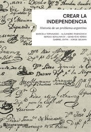 Crear La Independencia Historia De Un Problema Argentino (s