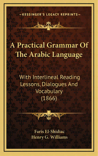 A Practical Grammar Of The Arabic Language: With Interlineal Reading Lessons, Dialogues And Vocab..., De El-shidiac, Faris. Editorial Kessinger Pub Llc, Tapa Dura En Inglés