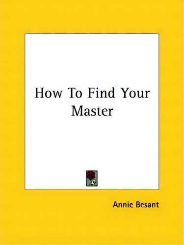 How To Find Your Master, De Annie Wood Besant. Editorial Kessinger Publishing, Tapa Blanda En Inglés