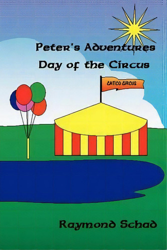 Peter's Adventures Day Of The Circus, De Raymond Schad. Editorial Xlibris Corporation, Tapa Blanda En Inglés