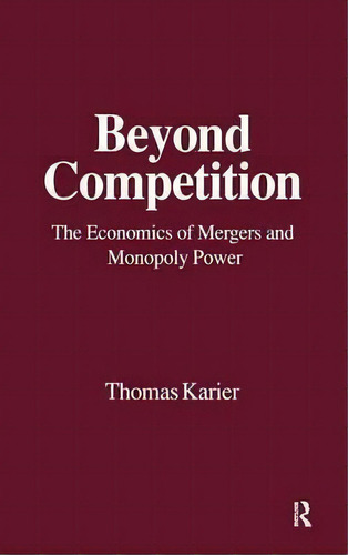 Beyond Competition: Economics Of Mergers And Monopoly Power, De Thomas Karier. Editorial Taylor Francis Inc, Tapa Dura En Inglés