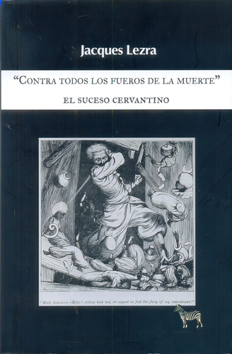Contra Todos Los Fueros De La Muerte: El Suceso Cervantino, De Lezra, Jacques. Serie N/a, Vol. Volumen Unico. Editorial La Cebra, Tapa Blanda, Edición 1 En Español, 2016