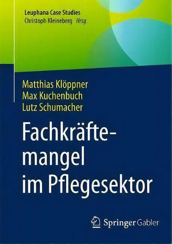 Fachkraftemangel Im Pflegesektor, De Matthias Kloeppner. Leuphana Case Studies, Vol. 1. Editorial Springer-verlag Berlin And Heidelberg Gmbh & Co. Kg, Tapa Blanda En Alemán