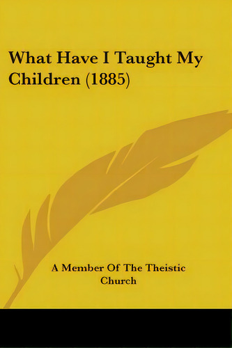 What Have I Taught My Children (1885), De A. Member Of The Theistic Church. Editorial Kessinger Pub Llc, Tapa Blanda En Inglés