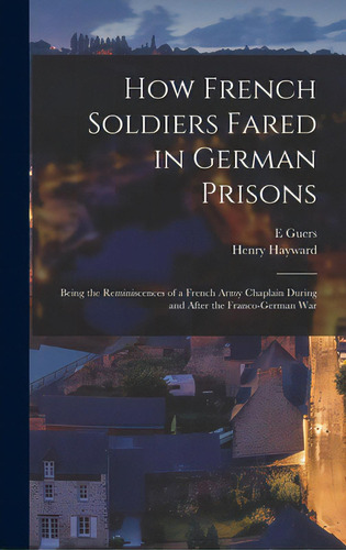 How French Soldiers Fared In German Prisons: Being The Reminiscences Of A French Army Chaplain Du..., De Guers, E.. Editorial Legare Street Pr, Tapa Dura En Inglés