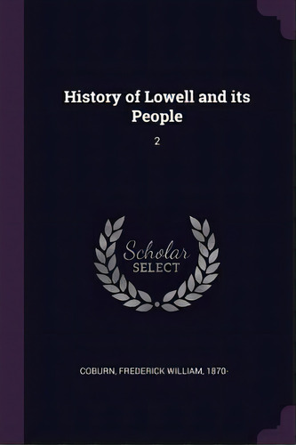 History Of Lowell And Its People : 2, De Frederick William Coburn. Editorial Creative Media Partners, Llc, Tapa Blanda En Inglés