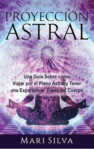 Libro Proyección Astral Una Guía Sobre Cómo Viajar Por El P