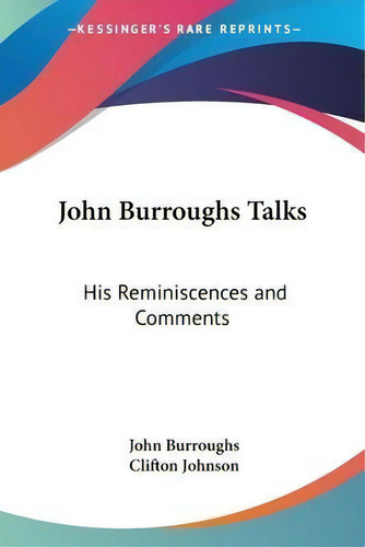 John Burroughs Talks : His Reminiscences And Comments, De John Burroughs., Vol. 1. Editorial Kessinger Publishing Co, Tapa Blanda En Inglés