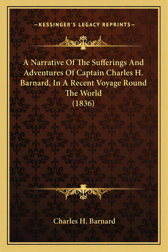 A Narrative Of The Sufferings And Adventures Of Captain Charles H. Barnard, In A Recent Voyage Ro..., De Barnard, Charles H.. Editorial Kessinger Pub Llc, Tapa Blanda En Inglés