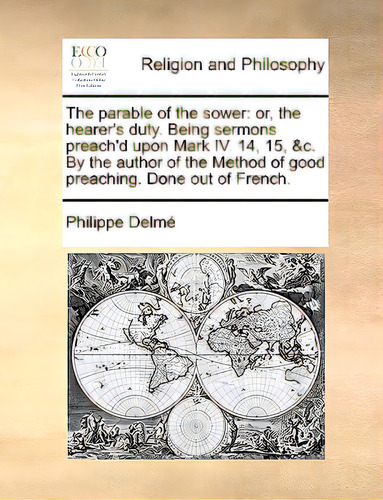 The Parable Of The Sower: Or, The Hearer's Duty. Being Sermons Preach'd Upon Mark Iv. 14, 15, &c...., De Delm, Philippe., Vol. 1. Editorial Gale Ecco Print Ed, Tapa Blanda En Inglés