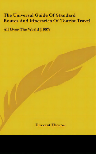 The Universal Guide Of Standard Routes And Itineraries Of Tourist Travel: All Over The World (1907), De Thorpe, Durrant. Editorial Kessinger Pub Llc, Tapa Dura En Inglés