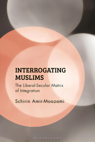 Interrogating Muslims: The Liberal-secular Matrix Of Integration, De Amir-moazami, Schirin. Editorial Bloomsbury 3pl, Tapa Dura En Inglés