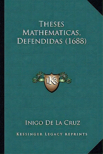 Theses Mathematicas, Defendidas (1688), De Inigo De La Cruz., Vol. 1. Editorial Kessinger Legacy Reprints, Tapa Blanda En Español