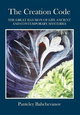 The Creation Code : The Great Illusion Of Life Ancient An...