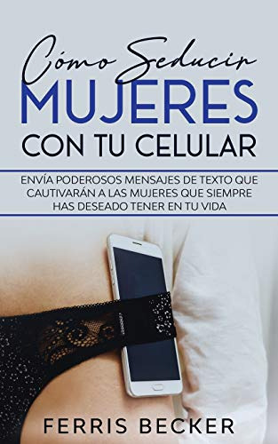 Como Seducir Mujeres Con Tu Celular: Envia Poderosos Mensaje