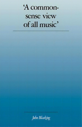 'a Commonsense View Of All Music' : Reflections On Percy Grainger's Contribution To Ethnomusicolo..., De John Blacking. Editorial Cambridge University Press, Tapa Blanda En Inglés