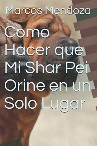 Libro: Como Hacer Que Mi Shar Pei Orine En Un Solo Lugar (sp