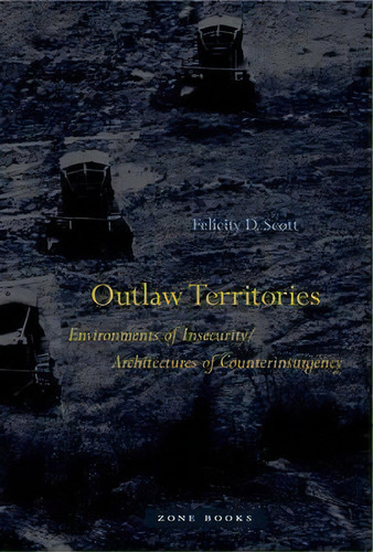 Outlaw Territories : Environments Of Insecurity/architectures Of Counterinsurgency, De Felicity D. Scott. Editorial Zone Books, Tapa Dura En Inglés