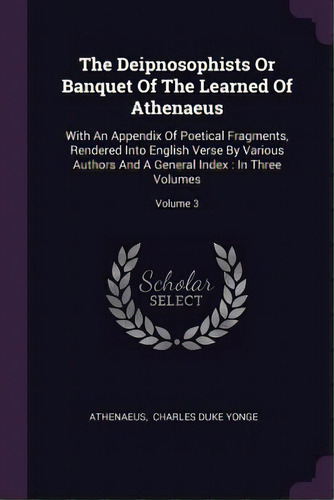 The Deipnosophists Or Banquet Of The Learned Of Athenaeus: With An Appendix Of Poetical Fragments..., De Athenaeus. Editorial Chizine Pubn, Tapa Blanda En Inglés