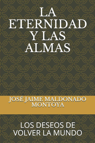 La Eternidad Y Las Almas: Los Deseos De Volver La Mundo (la Energía Como Dios) (spanish Edition), De Maldonado Montoya, José Jaime. Editorial Independently Published, Tapa Blanda En Español, 2019