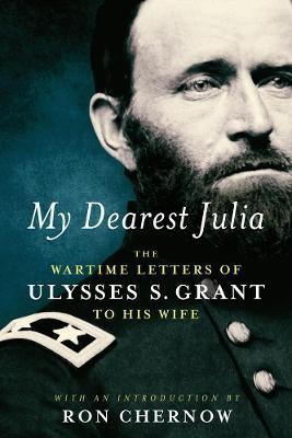 My Dearest Julia: The Wartime Letters Of Ulysses S. Grant...