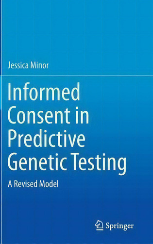 Informed Consent In Predictive Genetic Testing : A Revised Model, De Jessica Minor., Vol. 1. Editorial Springer International Publishing Ag, Tapa Dura En Inglés