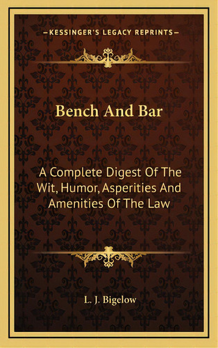 Bench And Bar: A Complete Digest Of The Wit, Humor, Asperities And Amenities Of The Law, De Bigelow, L. J.. Editorial Kessinger Pub Llc, Tapa Dura En Inglés