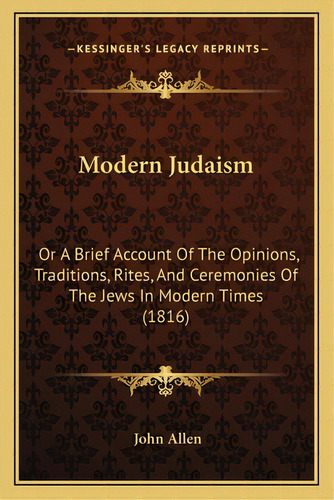 Modern Judaism: Or A Brief Account Of The Opinions, Traditions, Rites, And Ceremonies Of The Jews..., De Allen, John. Editorial Kessinger Pub Llc, Tapa Blanda En Inglés
