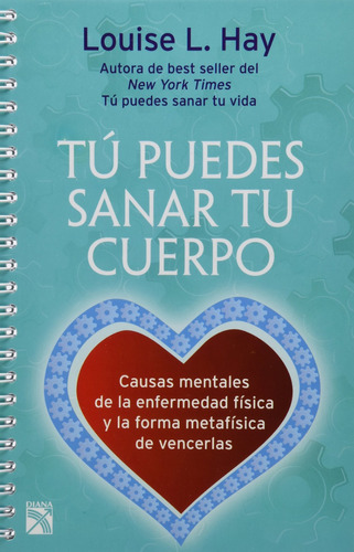 Tú puedes sanar tu cuerpo (Nva. Edición): Causas mentales de la enfermedad física y la forma metafísica de vencerlas, de Hay, Louise L.. Serie Autoayuda Editorial Diana México, tapa blanda en español, 2014