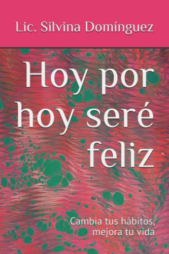Hoy Por Hoy Sere Feliz: Cambia Tus Habitos Mejora Tu Vida