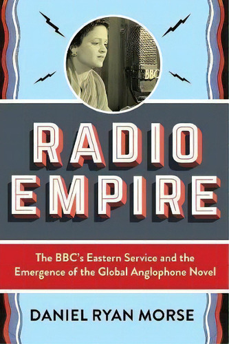 Radio Empire : The Bbc's Eastern Service And The Emergence Of The Global Anglophone Novel, De Daniel Ryan Morse. Editorial Columbia University Press, Tapa Blanda En Inglés