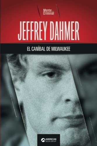 Jeffrey Dahmer, El Canibal De Milwaukee, De Mente Criminal. Editorial American Book Group, Tapa Blanda En Español, 2021