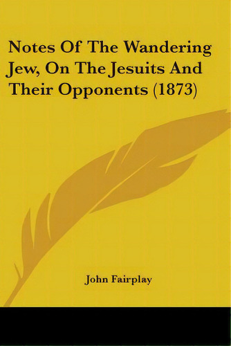 Notes Of The Wandering Jew, On The Jesuits And Their Opponents (1873), De Fairplay, John. Editorial Kessinger Pub Llc, Tapa Blanda En Inglés