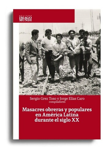Masacres Obreras Y Populares En América Latina, De Sergio Grez Toso Jorge Elias Caro. Editorial Imago Mundi En Español