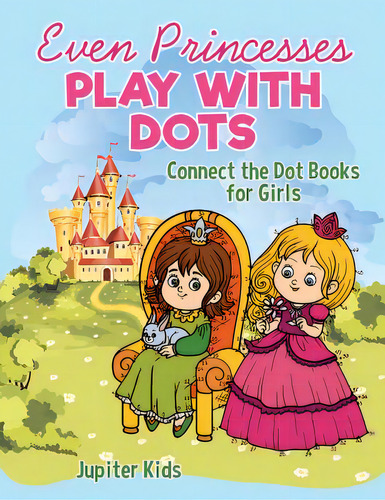 Even Princesses Play With Dots - Connect The Dot Books For Girls, De Jupiter Kids. Editorial Speedy Pub Llc, Tapa Blanda En Inglés