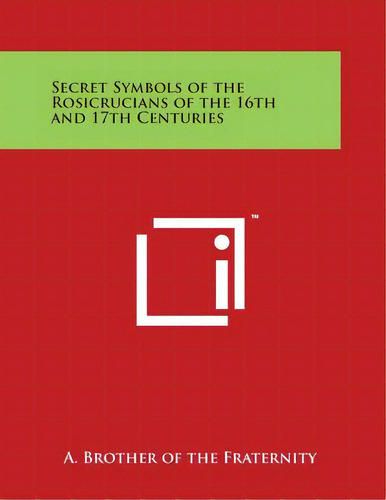 Secret Symbols Of The Rosicrucians Of The 16th And 17th Centuries, De A. Brother Of The Fraternity. Editorial Literary Licensing Llc, Tapa Blanda En Inglés