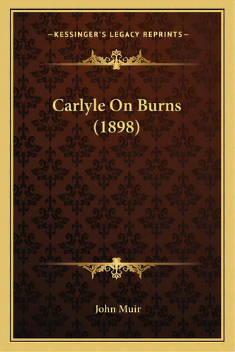 Carlyle On Burns (1898), De Muir, John. Editorial Kessinger Pub Llc, Tapa Blanda En Inglés