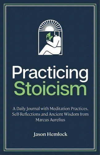 Practicing Stoicism : A Daily Journal With Meditation Practices, Self-reflections And Ancient Wis..., De Jason Hemlock. Editorial Bouchard Publishing, Tapa Blanda En Inglés
