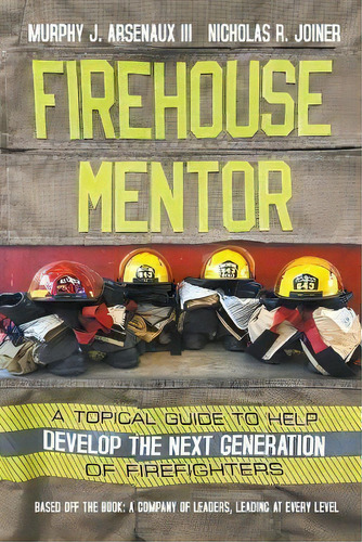 Firehouse Mentor : A Topical Guide To Help Develop The Next Generation Of Firefighters, De Iii  Murphy J Arsenaux. Editorial Strategic Book Publishing & Rights Agency, Llc, Tapa Blanda En Inglés