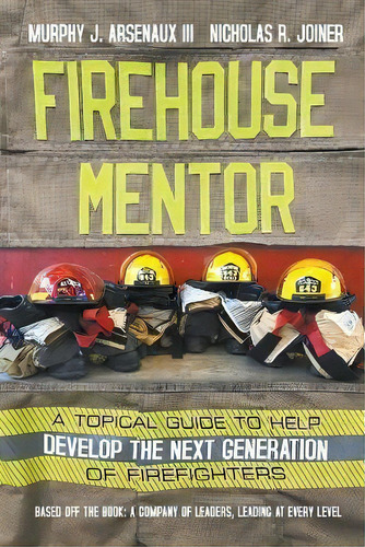 Firehouse Mentor : A Topical Guide To Help Develop The Next Generation Of Firefighters, De Iii Murphy J Arsenaux. Editorial Strategic Book Publishing & Rights Agency, Llc, Tapa Blanda En Inglés