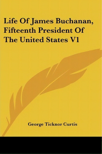 Life Of James Buchanan, Fifteenth President Of The United States V1, De George Ticknor Curtis. Editorial Kessinger Publishing Co, Tapa Blanda En Inglés