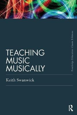 Teaching Music Musically (classic Edition) - Keith Swanwick