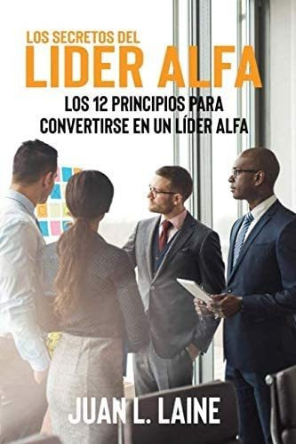 Libro: Los Secretos Del Lider Alfa: Los 12 Principios Para