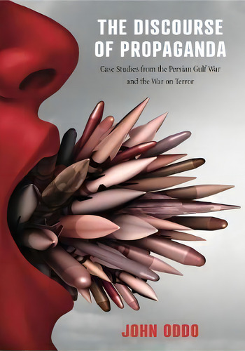 The Discourse Of Propaganda : Case Studies From The Persian Gulf War And The War On Terror, De John Oddo. Editorial Pennsylvania State University Press, Tapa Blanda En Inglés