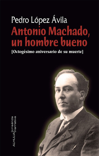 Antonio Machado, Un Hombre Bueno, De López Ávila, Pedro. Editorial Alhulia, S.l., Tapa Blanda En Español