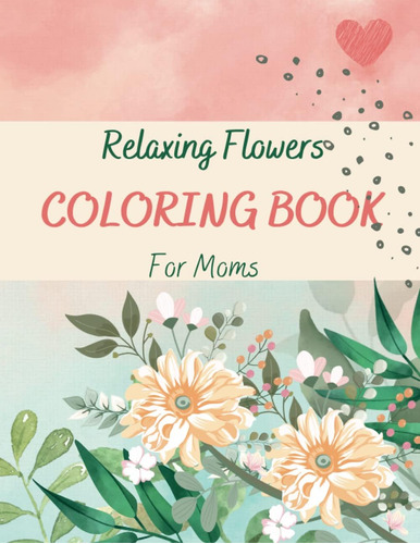 Libro: Relaxing Flowers Moms Coloring Book: Beautiful Easy 