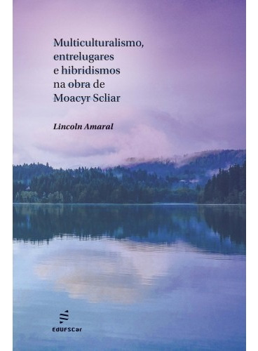 Multiculturalismo, entrelugares e hibridismos na obra de Moacyr Scliar, de Amaral, Lincoln. Editorial EDUFSCAR, capa mole em português, 2020