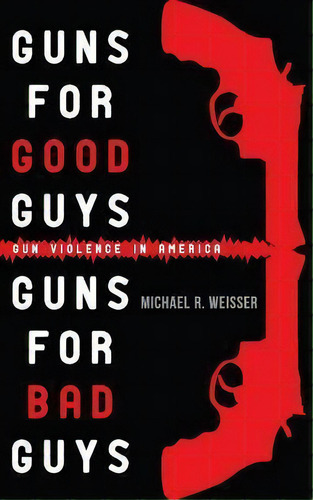 Guns For Good Guys, Guns For Bad Guys : Gun Violence In America, De Michael R Weisser. Editorial Teetee Press, Tapa Blanda En Inglés